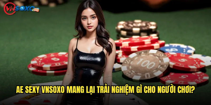 AE Sexy Vnsoxo Mang Lại Trải Nghiệm Gì Cho Người Chơi?