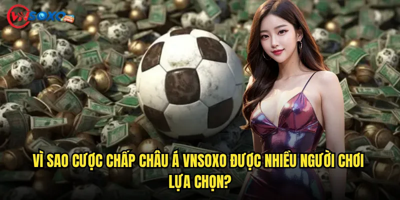 Vì Sao Cược chấp châu Á Vnsoxo Được Nhiều Người Chơi Lựa Chọn?