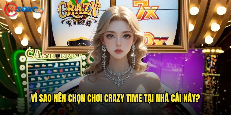 Vì sao nên chọn chơi Crazy Time tại nhà cái này?